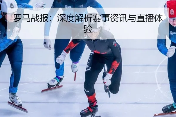 罗马战报：深度解析赛事资讯与直播体验